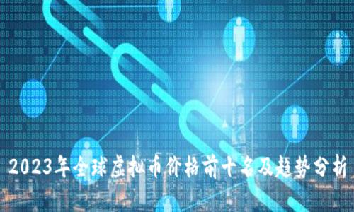 2023年全球虚拟币价格前十名及趋势分析