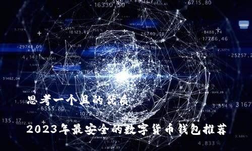 思考一个且的优质
2023年最安全的数字货币钱包推荐