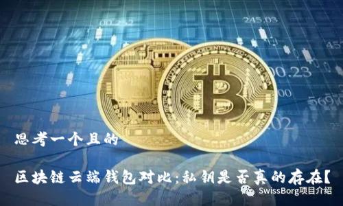 思考一个且的

区块链云端钱包对比：私钥是否真的存在？