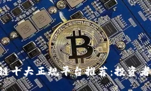 区块链十大正规平台推荐:投资者必看!
