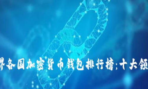 2023年世界各国加密货币钱包排行榜:十大领先国家解析