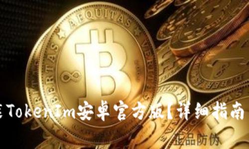 如何下载和安装TokenIm安卓官方版?详细指南与常见问题解答