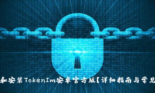 如何下载和安装TokenIm安卓官方版?详细指南与常见问题解答