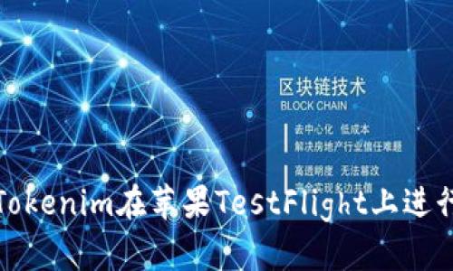 如何使用Tokenim在苹果TestFlight上进行应用测试