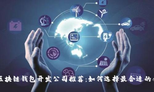 高质量区块链钱包开发公司推荐:如何选择最合适的合作伙伴