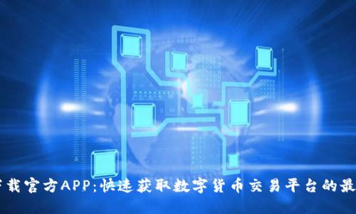 币圈下载官方APP：快速获取数字货币交易平台的最佳方式