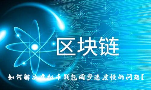 如何解决虚拟币钱包同步速度慢的问题？