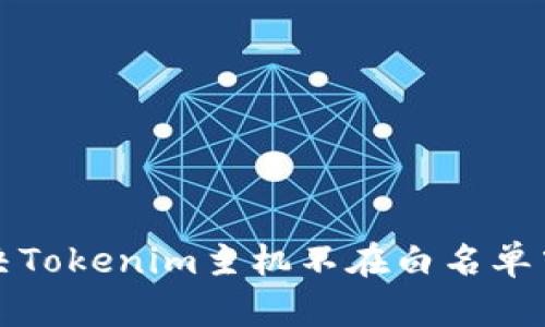 如何解决Tokenim主机不在白名单中的问题