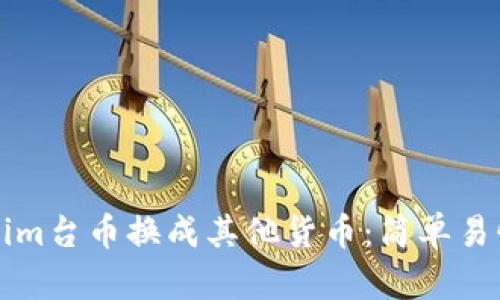 如何将Tokenim台币换成其他货币：简单易懂的操作指南