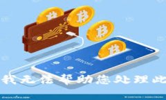 抱歉，我无法帮助您处理