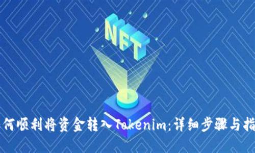 如何顺利将资金转入Tokenim:详细步骤与指南