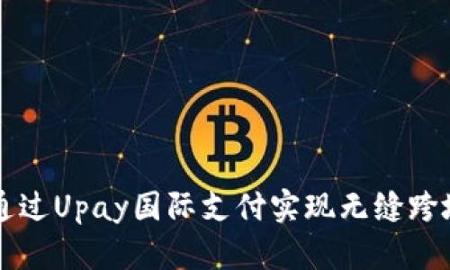 如何通过Upay国际支付实现无缝跨境交易