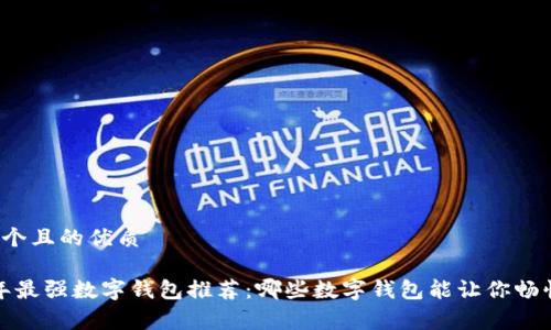 思考一个且的优质
2023年最强数字钱包推荐:哪些数字钱包能让你畅快消费?