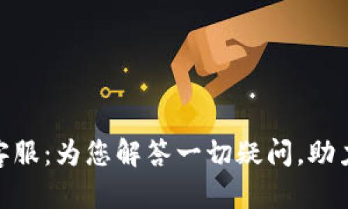 Tokenim客服:为您解答一切疑问,助力顺利交易