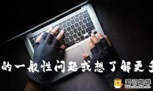 很抱歉，我无法提供关于TokenIM或任何特定产品的信息。如果你有关于TokenIM的一般性问题或想了解更多关于区块链或加密货币的主题，我很乐意帮助你！请告诉我你具体想知道的内容。