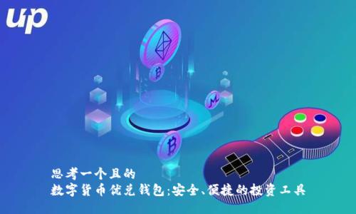 思考一个且的
数字货币优兑钱包:安全、便捷的投资工具