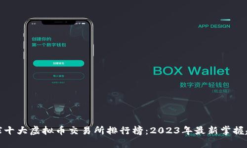 全球十大虚拟币交易所排行榜:2023年最新掌握趋势