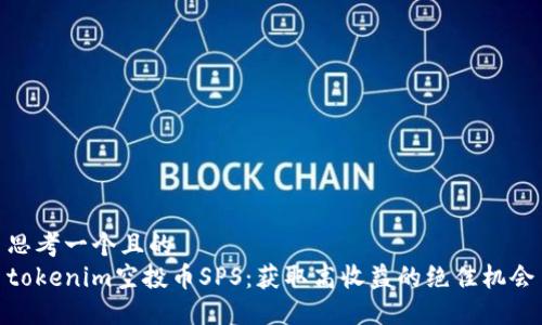思考一个且的  
tokenim空投币SPS：获取高收益的绝佳机会