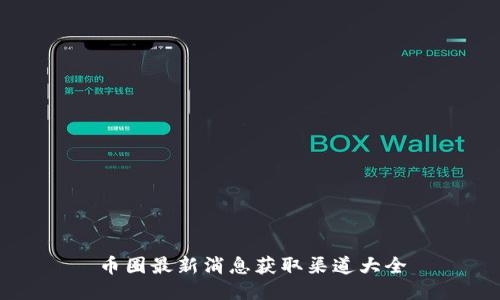 币圈最新消息获取渠道大全