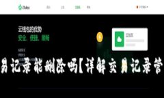 Tokenim交易记录能删除吗？