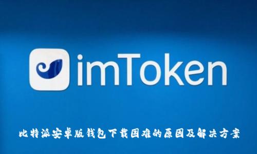 比特派安卓版钱包下载困难的原因及解决方案