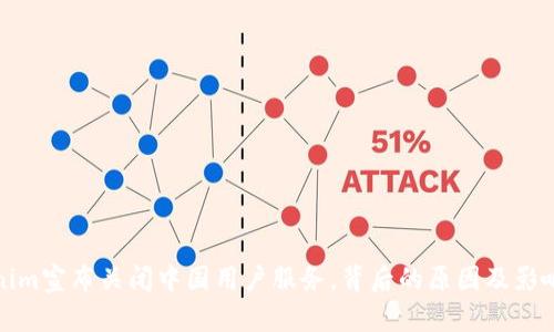 Tokenim宣布关闭中国用户服务，背后的原因及影响解析