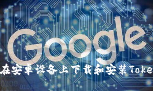 如何在安卓设备上下载和安装Tokenim?