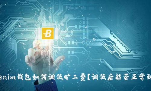 Tokenim钱包如何调低旷工费？调低后能否正常到账？