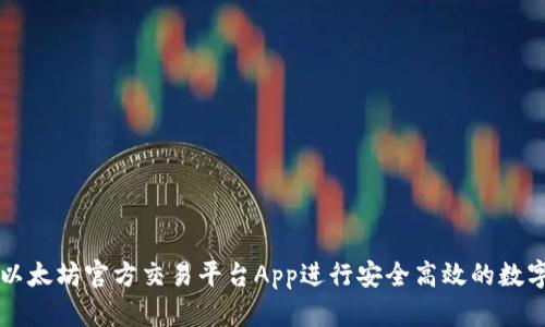 如何使用以太坊官方交易平台App进行安全高效的数字资产交易