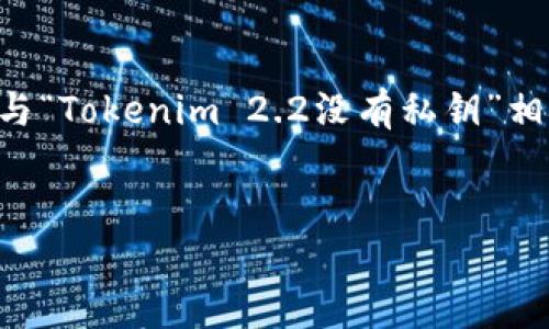 当前关于Tokenim 2.2的具体信息可能较少，以下是一个与“Tokenim 2.2没有私钥”相关内容的基本构架，包括、关键词、内容大纲以及相关问题。

:
Tokenim 2.2的私钥问题解析：如何应对没有私钥的风险