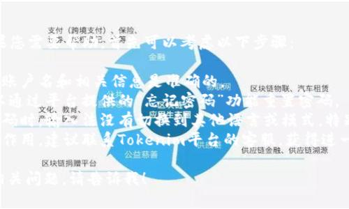 对于“tokenim密码输错”的问题，如果您需要帮助，首先可以考虑以下步骤：

1. **确认账号信息**：确保您输入的账户名和相关信息是准确的。
2. **重设密码**：如果密码忘记，可以通过平台提供的“忘记密码”功能重置密码。
3. **检查输入法**：确认您在输入密码时，输入法没有切换到其他语言或模式，特别是大写锁定（Caps Lock）是否开启。
4. **联系客服**：如果以上步骤不起作用，建议联系Tokenim平台的客服，获得进一步的帮助。

如果您需要更详细的指南或有其他相关问题，请告诉我！