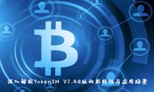 深入解析TokenIM V1.40版的新特性与应用场景
