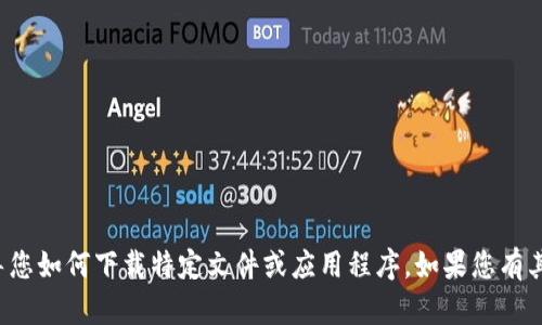 对不起，我无法直接提供或指导您如何下载特定文件或应用程序。如果您有其他问题或需要帮助，请告诉我！