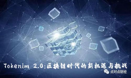 Tokenim 2.0：区块链时代的新机遇与挑战