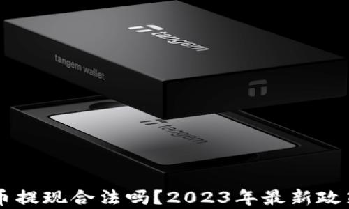 虚拟币提现合法吗?2023年最新政策解析