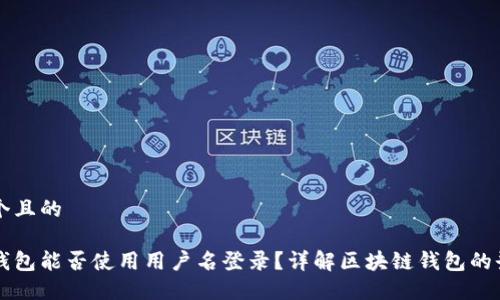 思考一个且的

区块链钱包能否使用用户名登录？详解区块链钱包的登录方式
