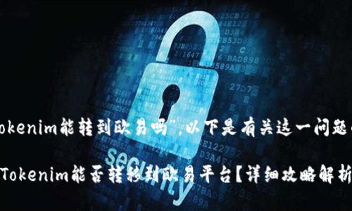 关于“tokenim能转到欧易吗”，以下是有关这一问题的内容。

### Tokenim能否转移到欧易平台？详细攻略解析