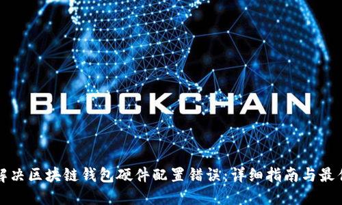 如何解决区块链钱包硬件配置错误:详细指南与最佳实践