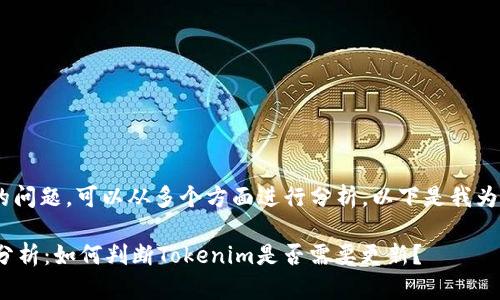 关于“tokenim是否需要更新”的问题，可以从多个方面进行分析。以下是我为您提供的内容概述和扩展信息：

### Tokenim的更新必要性分析：如何判断Tokenim是否需要更新？
