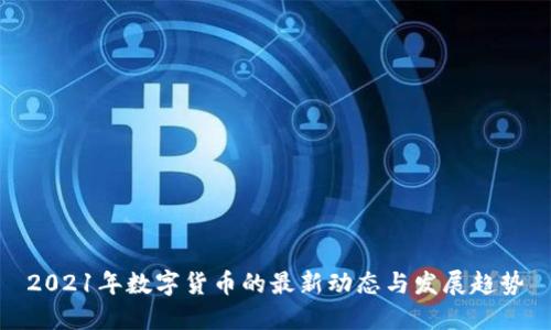 2021年数字货币的最新动态与发展趋势