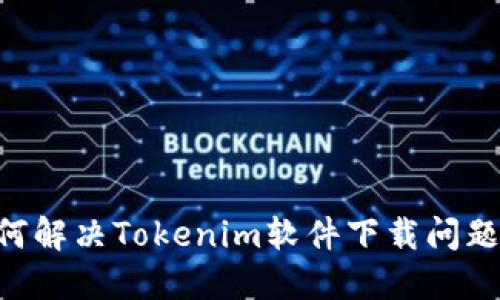### 如何解决Tokenim软件下载问题:完整指南