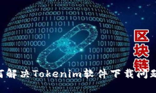 ### 如何解决Tokenim软件下载问题:完整指南