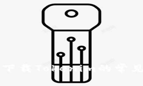 解决iPhone无法下载Tokenim的常见问题与解决方案