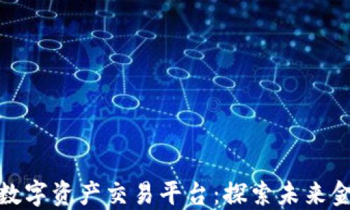全球领先的数字资产交易平台:探索未来金融的新机遇