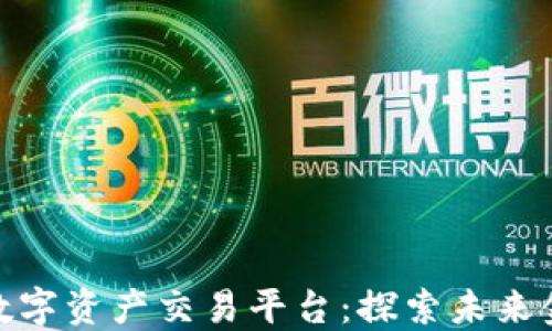 全球领先的数字资产交易平台:探索未来金融的新机遇