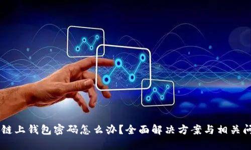 忘记OK链上钱包密码怎么办?全面解决方案与相关问题解析