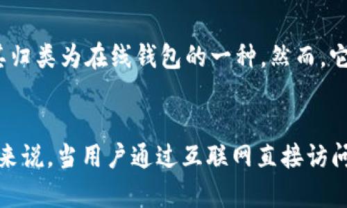 Tokenim 是一种与区块链技术相关的服务，主要用于数字资产的管理与交易。在讨论 Tokenim 是否属于在线钱包之前，我们需要首先明确“在线钱包”的定义。

**在线钱包定义**：
在线钱包是指通过互联网访问的数字钱包，使用户能够存储、发送和接收加密货币。这类钱包的特点是便捷性，不需要用户下载或维护完整的密码管理软件。

**Tokenim 的功能**：
1. **数字资产管理**：Tokenim 提供用户对各种数字资产的管理，包括但不限于比特币、以太坊等主要加密货币。
2. **交易功能**：用户可以使用 Tokenim 进行加密货币之间的交易，提供相对简单的用户体验。
3. **安全性**：Tokenim 通常会采用一定的安全措施来保护用户资产，包括二步验证、加密技术等。

**归类为在线钱包**：
鉴于 Tokenim 提供了上述功能，尤其是在数字资产存储和交易方面，可以将其归类为在线钱包的一种。然而，它的具体分类可能还与其他特性有关，比如其用户界面、可用性以及安全政策等。

### 结论：
Tokenim 可以被视作在线钱包，因其提供了存储和交易数字资产的功能。具体来说，当用户通过互联网直接访问和管理其数字资产时，这种服务符合“在线钱包”的定义。
