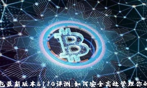 小狐狸钱包最新版本6110评测:如何安全高效管理你的数字资产