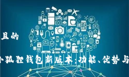 思考一个且的

2023年小狐狸钱包新版本：功能、优势与使用指南