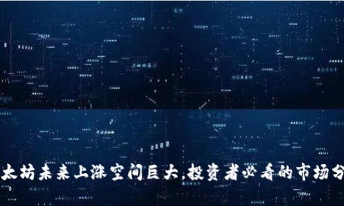 以太坊未来上涨空间巨大，投资者必看的市场分析
